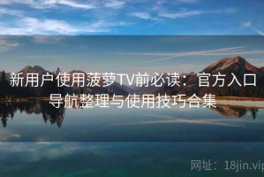 新用户使用菠萝TV前必读：官方入口导航整理与使用技巧合集