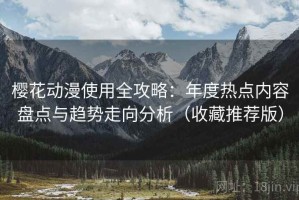 樱花动漫使用全攻略：年度热点内容盘点与趋势走向分析（收藏推荐版）
