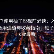 新用户使用柚子影视前必读：入口地址、备用通道与收藏指南，柚子影视pc版最新