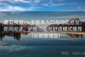 蘑菇视频ios多版本入口与功能总览：夜间阅读、护眼功能与舒适模式推荐（长期整理版）
