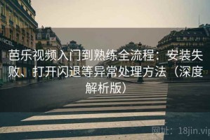 芭乐视频入门到熟练全流程：安装失败、打开闪退等异常处理方法（深度解析版）