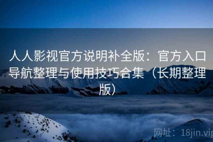 人人影视官方说明补全版：官方入口导航整理与使用技巧合集（长期整理版）