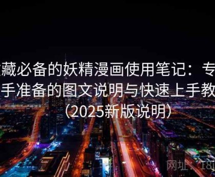 收藏必备的妖精漫画使用笔记：专为新手准备的图文说明与快速上手教程（2025新版说明）