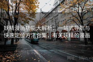 妖精漫画功能大解析：一站式导航与快速定位方法合集，有关妖精的漫画