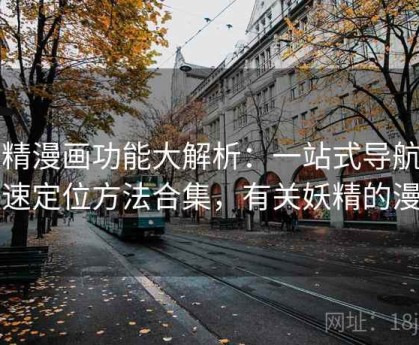 妖精漫画功能大解析：一站式导航与快速定位方法合集，有关妖精的漫画