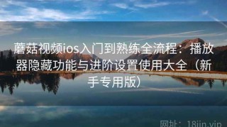 蘑菇视频ios入门到熟练全流程：播放器隐藏功能与进阶设置使用大全（新手专用版）