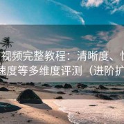 蘑菇视频完整教程：清晰度、性能、播放速度等多维度评测（进阶扩展版）