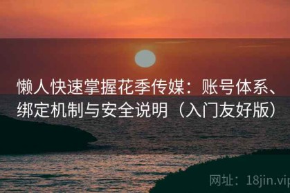 懒人快速掌握花季传媒：账号体系、绑定机制与安全说明（入门友好版）