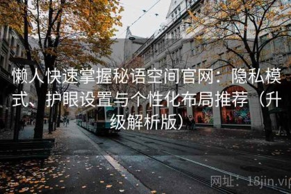 懒人快速掌握秘语空间官网：隐私模式、护眼设置与个性化布局推荐（升级解析版）