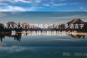 秀人网入门到熟练全流程：多语言字幕、语音选择与翻译功能介绍