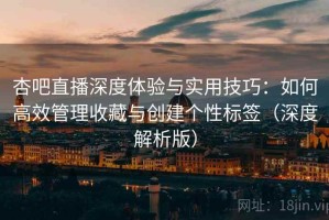 杏吧直播深度体验与实用技巧：如何高效管理收藏与创建个性标签（深度解析版）