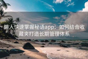 懒人快速掌握秘语app：如何结合收藏夹打造长期管理体系