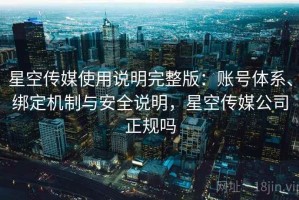 星空传媒使用说明完整版：账号体系、绑定机制与安全说明，星空传媒公司正规吗