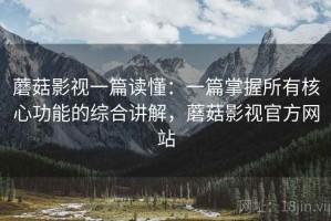 蘑菇影视一篇读懂：一篇掌握所有核心功能的综合讲解，蘑菇影视官方网站