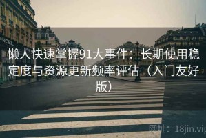 懒人快速掌握91大事件：长期使用稳定度与资源更新频率评估（入门友好版）