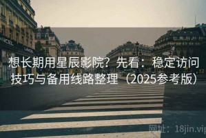 想长期用星辰影院？先看：稳定访问技巧与备用线路整理（2025参考版）