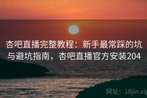 杏吧直播完整教程：新手最常踩的坑与避坑指南，杏吧直播官方安装204