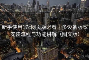 新手使用17c网页版必看：多设备版本安装流程与功能讲解（图文版）