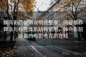 蜂鸟影院使用说明完整版：内容推荐算法与标签体系结构说明，蜂鸟影院好看的电影电视剧在线