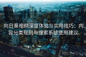 向日葵视频深度体验与实用技巧：内容分类规则与搜索系统使用建议