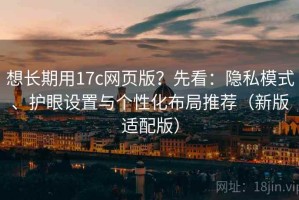 想长期用17c网页版？先看：隐私模式、护眼设置与个性化布局推荐（新版适配版）