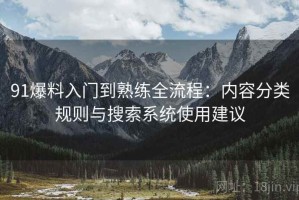 91爆料入门到熟练全流程：内容分类规则与搜索系统使用建议