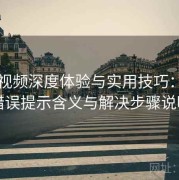 蜜桃视频深度体验与实用技巧：常见错误提示含义与解决步骤说明