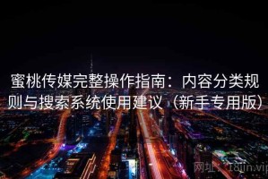 蜜桃传媒完整操作指南：内容分类规则与搜索系统使用建议（新手专用版）
