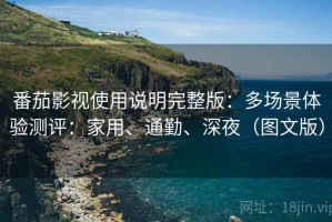 番茄影视使用说明完整版：多场景体验测评：家用、通勤、深夜（图文版）