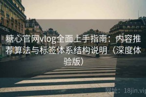 糖心官网vlog全面上手指南：内容推荐算法与标签体系结构说明（深度体验版）