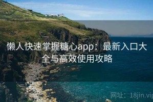懒人快速掌握糖心app：最新入口大全与高效使用攻略