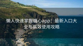 懒人快速掌握糖心app：最新入口大全与高效使用攻略