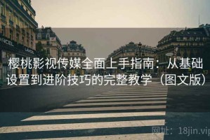 樱桃影视传媒全面上手指南：从基础设置到进阶技巧的完整教学（图文版）