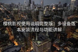 樱桃影视使用说明完整版：多设备版本安装流程与功能讲解