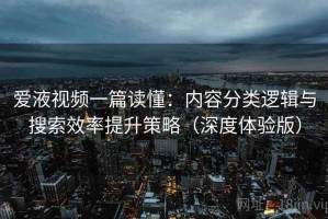 爱液视频一篇读懂：内容分类逻辑与搜索效率提升策略（深度体验版）