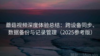 蘑菇视频深度体验总结：跨设备同步、数据备份与记录管理（2025参考版）