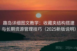 趣岛详细图文教学：收藏夹结构搭建与长期资源管理技巧（2025新版说明）