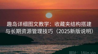 趣岛详细图文教学：收藏夹结构搭建与长期资源管理技巧（2025新版说明）