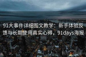 91大事件详细图文教学：新手体验反馈与长期使用真实心得，91days海报