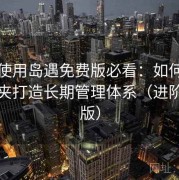 新手使用岛遇免费版必看：如何结合收藏夹打造长期管理体系（进阶扩展版）