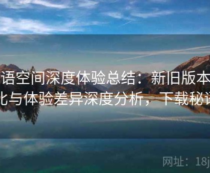 秘语空间深度体验总结：新旧版本对比与体验差异深度分析，下载秘语