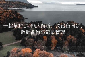 一起草17c功能大解析：跨设备同步、数据备份与记录管理