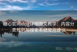 糖心官网vlog详细图文教学：内容分类规则与搜索系统使用建议