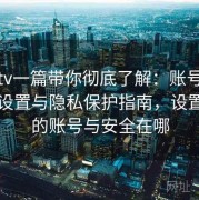 糖心tv一篇带你彻底了解：账号信息安全设置与隐私保护指南，设置里面的账号与安全在哪