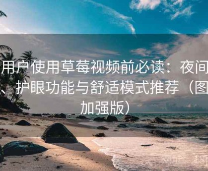 新用户使用草莓视频前必读：夜间阅读、护眼功能与舒适模式推荐（图文加强版）