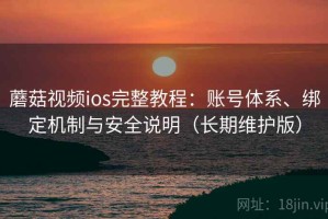 蘑菇视频ios完整教程：账号体系、绑定机制与安全说明（长期维护版）