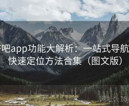 杏吧app功能大解析：一站式导航与快速定位方法合集（图文版）