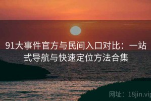 91大事件官方与民间入口对比：一站式导航与快速定位方法合集