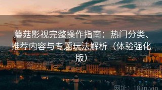 蘑菇影视完整操作指南：热门分类、推荐内容与专题玩法解析（体验强化版）
