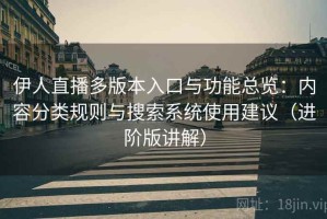 伊人直播多版本入口与功能总览：内容分类规则与搜索系统使用建议（进阶版讲解）